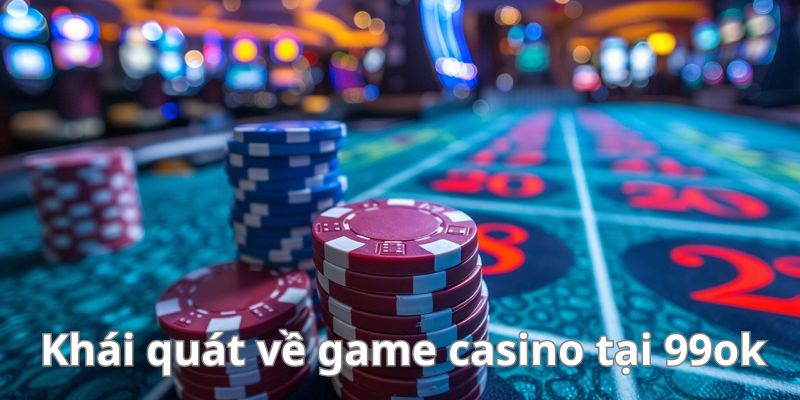 Khái quát về sảnh casino 99ok