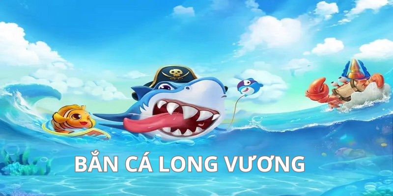 Tìm hiểu game bắn cá long vương